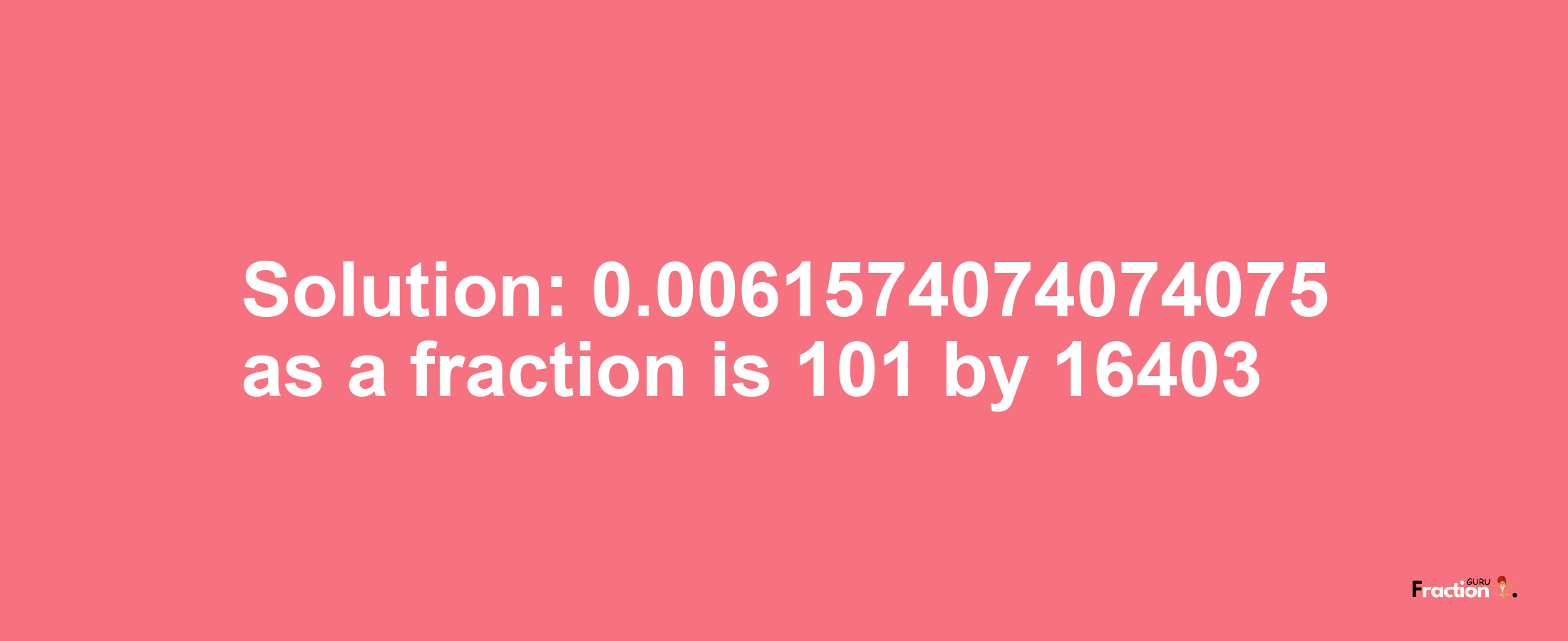 Solution:0.0061574074074075 as a fraction is 101/16403